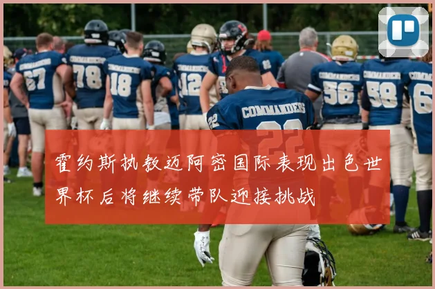 霍约斯执教迈阿密国际表现出色世界杯后将继续带队迎接挑战